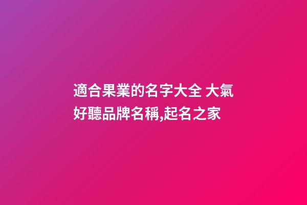 適合果業的名字大全 大氣好聽品牌名稱,起名之家-第1張-商標起名-玄機派